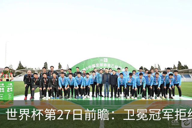 世界杯第27日前瞻：卫冕冠军拒绝翻车 梅西萨拉赫谁主沉浮